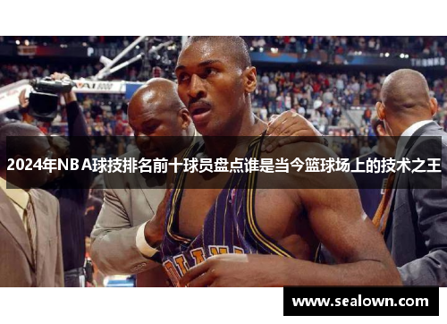 2024年NBA球技排名前十球员盘点谁是当今篮球场上的技术之王